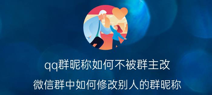 qq群昵称如何不被群主改 微信群中如何修改别人的群昵称？